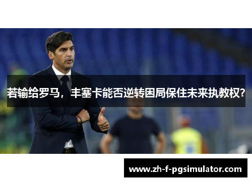 若输给罗马，丰塞卡能否逆转困局保住未来执教权？