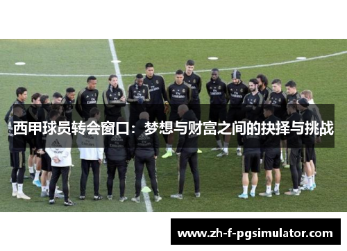 西甲球员转会窗口：梦想与财富之间的抉择与挑战