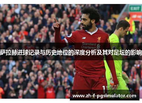 萨拉赫进球记录与历史地位的深度分析及其对足坛的影响