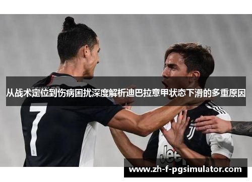 从战术定位到伤病困扰深度解析迪巴拉意甲状态下滑的多重原因