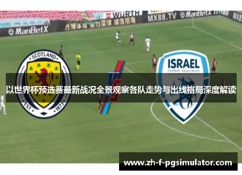 以世界杯预选赛最新战况全景观察各队走势与出线格局深度解读