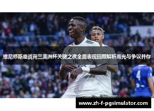 维尼修斯鏖战荷兰美洲杯关键之夜全面表现回顾解析高光与争议并存 维尼修斯鏖战荷兰美洲杯关键之夜全面表现回顾解析高光与争议并存