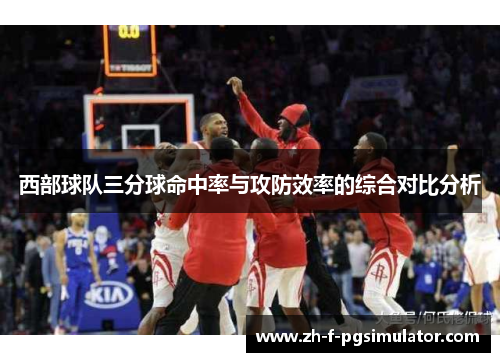 西部球队三分球命中率与攻防效率的综合对比分析 西部球队三分球命中率与攻防效率的综合对比分析