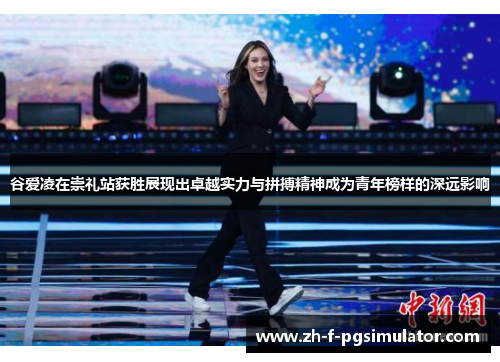 谷爱凌在崇礼站获胜展现出卓越实力与拼搏精神成为青年榜样的深远影响