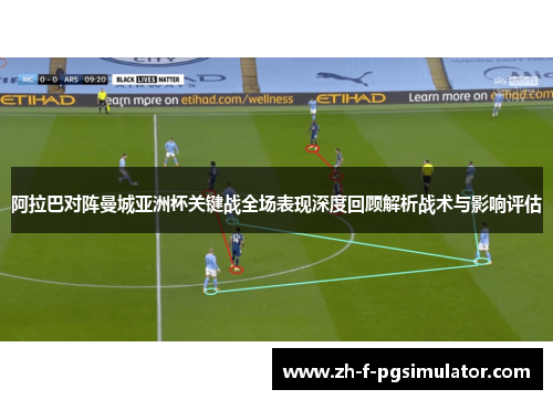 阿拉巴对阵曼城亚洲杯关键战全场表现深度回顾解析战术与影响评估 阿拉巴对阵曼城亚洲杯关键战全场表现深度回顾解析战术与影响评估
