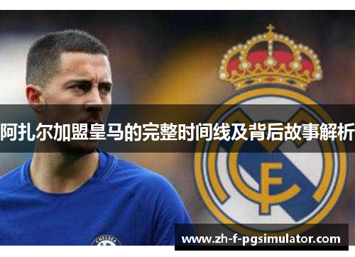 阿扎尔加盟皇马的完整时间线及背后故事解析 阿扎尔加盟皇马的完整时间线及背后故事解析