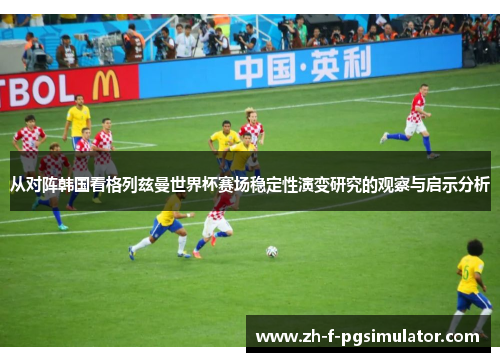 从对阵韩国看格列兹曼世界杯赛场稳定性演变研究的观察与启示分析 从对阵韩国看格列兹曼世界杯赛场稳定性演变研究的观察与启示分析