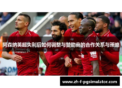 阿森纳英超失利后如何调整与赞助商的合作关系与策略