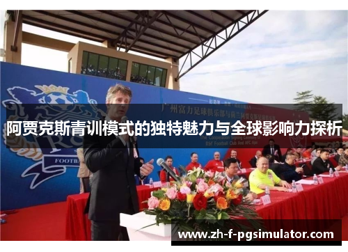 阿贾克斯青训模式的独特魅力与全球影响力探析
