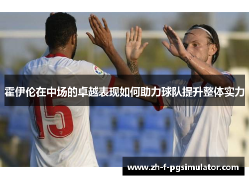 霍伊伦在中场的卓越表现如何助力球队提升整体实力