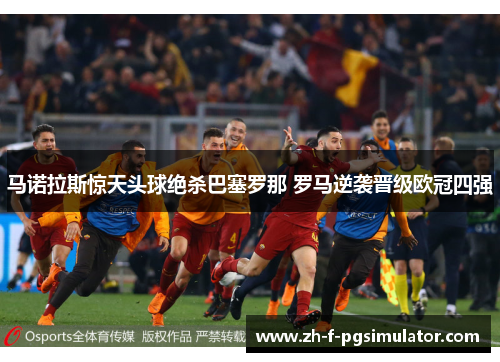 马诺拉斯惊天头球绝杀巴塞罗那 罗马逆袭晋级欧冠四强