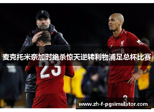 麦克托米奈加时绝杀惊天逆转利物浦足总杯比赛