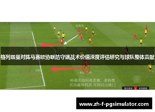 格列兹曼对阵马赛欧协联防守端战术价值深度评估研究与球队整体贡献