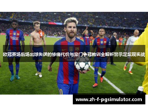 欧冠赛场后场出球失误的惨痛代价与豪门争冠教训全解析警示足坛现实战 欧冠赛场后场出球失误的惨痛代价与豪门争冠教训全解析警示足坛现实战