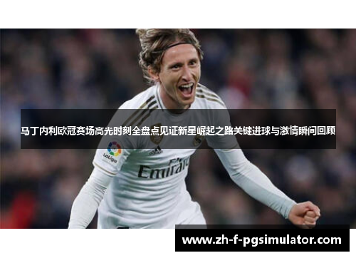 马丁内利欧冠赛场高光时刻全盘点见证新星崛起之路关键进球与激情瞬间回顾 马丁内利欧冠赛场高光时刻全盘点见证新星崛起之路关键进球与激情瞬间回顾