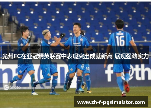 光州FC在亚冠精英联赛中表现突出成就新高 展现强劲实力 光州FC在亚冠精英联赛中表现突出成就新高 展现强劲实力