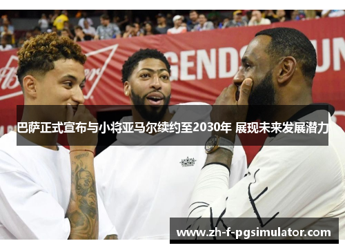巴萨正式宣布与小将亚马尔续约至2030年 展现未来发展潜力 巴萨正式宣布与小将亚马尔续约至2030年 展现未来发展潜力