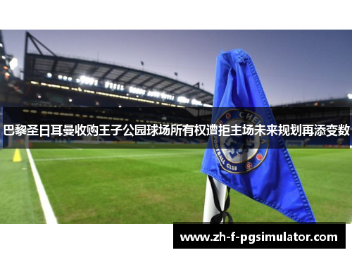 巴黎圣日耳曼收购王子公园球场所有权遭拒主场未来规划再添变数 巴黎圣日耳曼收购王子公园球场所有权遭拒主场未来规划再添变数