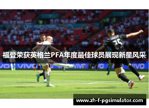 福登荣获英格兰PFA年度最佳球员展现新星风采 福登荣获英格兰PFA年度最佳球员展现新星风采