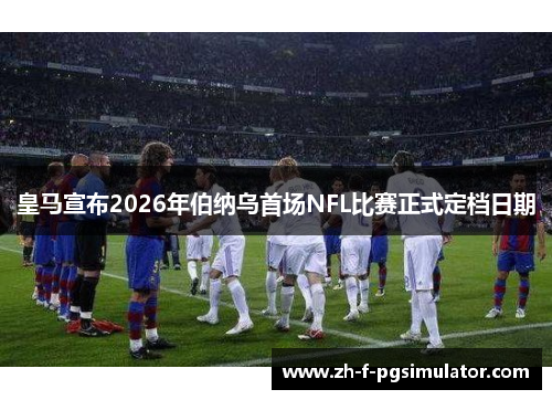皇马宣布2026年伯纳乌首场NFL比赛正式定档日期 皇马宣布2026年伯纳乌首场NFL比赛正式定档日期