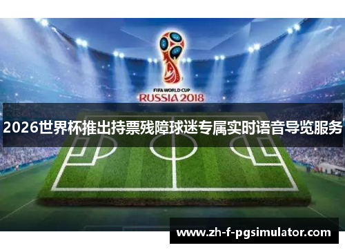2026世界杯推出持票残障球迷专属实时语音导览服务 2026世界杯推出持票残障球迷专属实时语音导览服务