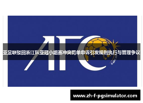 亚足联驳回浙江队亚冠小组赛冲突罚单申诉引发规则执行与管理争议 亚足联驳回浙江队亚冠小组赛冲突罚单申诉引发规则执行与管理争议